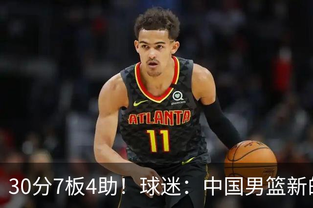 30分7板4助！球迷：中国男篮新的王牌球员